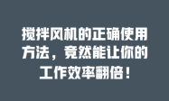 搅拌风机的正确使用方法，竟然能让你的工作效率翻倍！